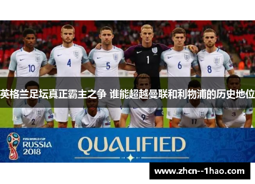 英格兰足坛真正霸主之争 谁能超越曼联和利物浦的历史地位 英格兰足坛真正霸主之争 谁能超越曼联和利物浦的历史地位