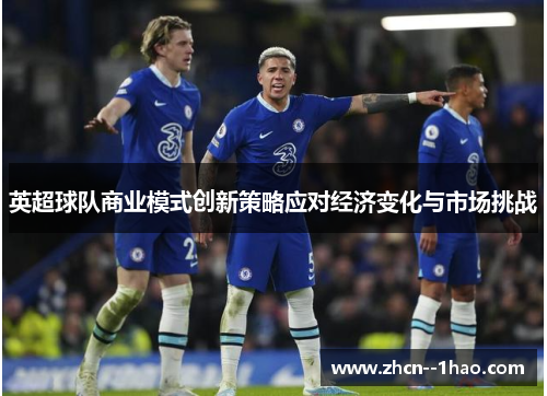 英超球队商业模式创新策略应对经济变化与市场挑战 英超球队商业模式创新策略应对经济变化与市场挑战