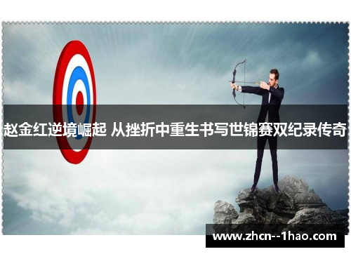 赵金红逆境崛起 从挫折中重生书写世锦赛双纪录传奇