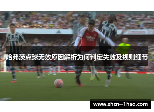 哈弗茨点球无效原因解析为何判定失效及规则细节