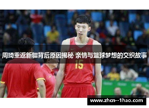 周琦重返新疆背后原因揭秘 亲情与篮球梦想的交织故事