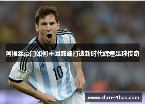 阿根廷豪门如何重回巅峰打造新时代辉煌足球传奇 阿根廷豪门如何重回巅峰打造新时代辉煌足球传奇