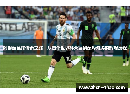 阿根廷足球传奇之路:从首个世界杯荣耀到巅峰对决的辉煌历程 阿根廷足球传奇之路:从首个世界杯荣耀到巅峰对决的辉煌历程