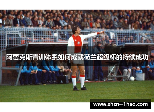 阿贾克斯青训体系如何成就荷兰超级杯的持续成功