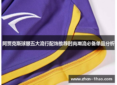 阿贾克斯球服五大流行配饰推荐时尚潮流必备单品分析