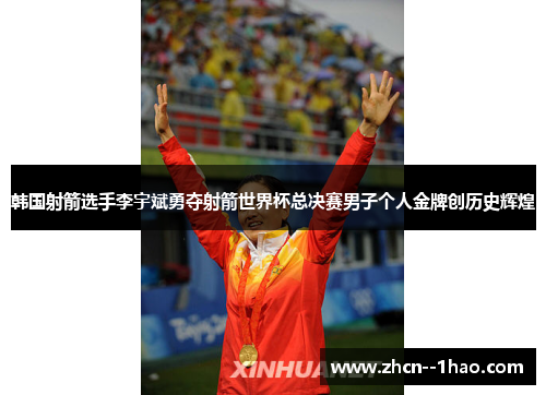 韩国射箭选手李宇斌勇夺射箭世界杯总决赛男子个人金牌创历史辉煌