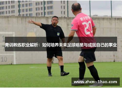青训教练职业解析:如何培养未来足球明星与成就自己的事业 青训教练职业解析:如何培养未来足球明星与成就自己的事业