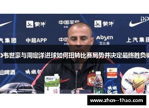 韦世豪与周定洋进球如何扭转比赛局势并决定最终胜负
