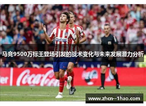 马竞9500万标王登场引发的战术变化与未来发展潜力分析