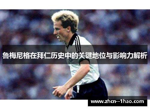 鲁梅尼格在拜仁历史中的关键地位与影响力解析