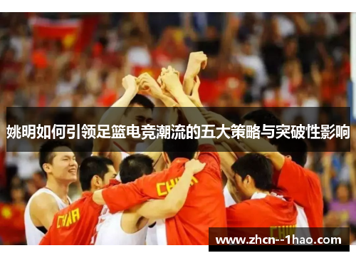 姚明如何引领足篮电竞潮流的五大策略与突破性影响