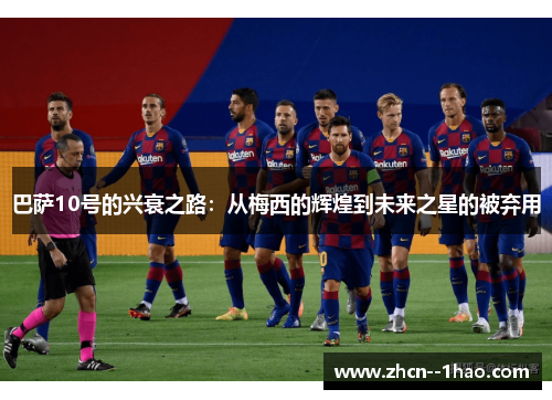 巴萨10号的兴衰之路：从梅西的辉煌到未来之星的被弃用