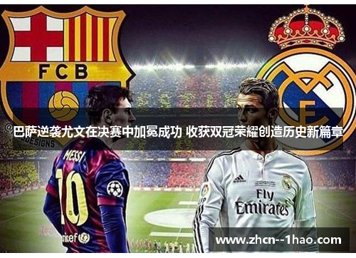 巴萨逆袭尤文在决赛中加冕成功 收获双冠荣耀创造历史新篇章