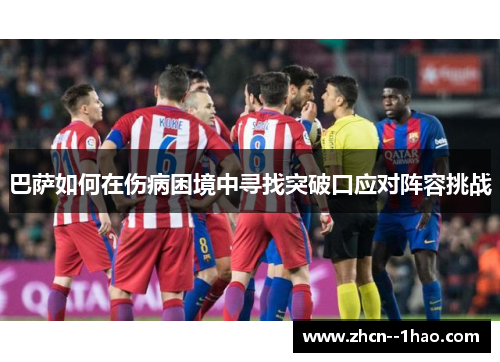 巴萨如何在伤病困境中寻找突破口应对阵容挑战 巴萨如何在伤病困境中寻找突破口应对阵容挑战