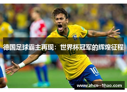 德国足球霸主再现:世界杯冠军的辉煌征程 德国足球霸主再现:世界杯冠军的辉煌征程