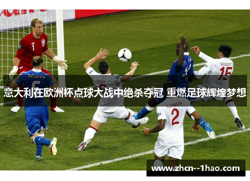 意大利在欧洲杯点球大战中绝杀夺冠 重燃足球辉煌梦想 意大利在欧洲杯点球大战中绝杀夺冠 重燃足球辉煌梦想