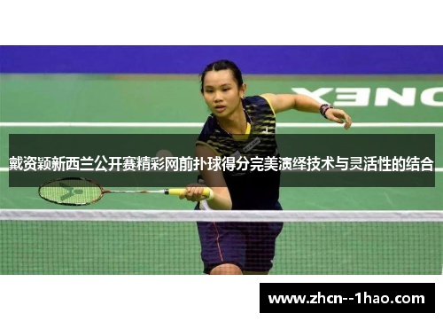 戴资颖新西兰公开赛精彩网前扑球得分完美演绎技术与灵活性的结合 戴资颖新西兰公开赛精彩网前扑球得分完美演绎技术与灵活性的结合