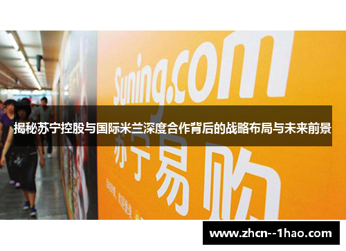 揭秘苏宁控股与国际米兰深度合作背后的战略布局与未来前景 揭秘苏宁控股与国际米兰深度合作背后的战略布局与未来前景