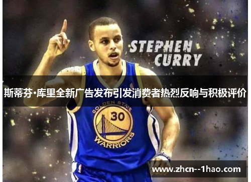 斯蒂芬·库里全新广告发布引发消费者热烈反响与积极评价