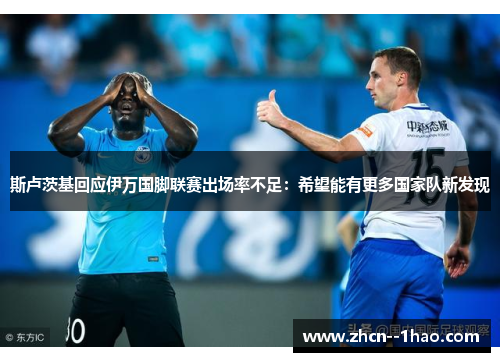 斯卢茨基回应伊万国脚联赛出场率不足:希望能有更多国家队新发现 斯卢茨基回应伊万国脚联赛出场率不足:希望能有更多国家队新发现
