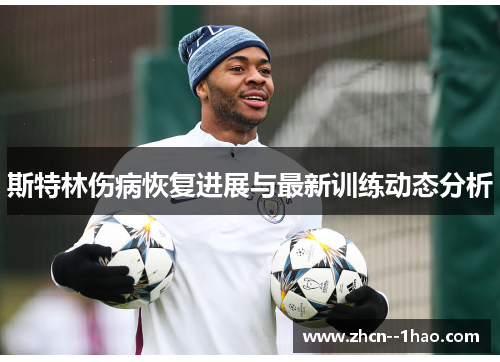 斯特林伤病恢复进展与最新训练动态分析 斯特林伤病恢复进展与最新训练动态分析