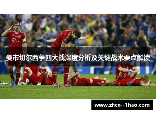 曼市切尔西争四大战深度分析及关键战术要点解读 曼市切尔西争四大战深度分析及关键战术要点解读