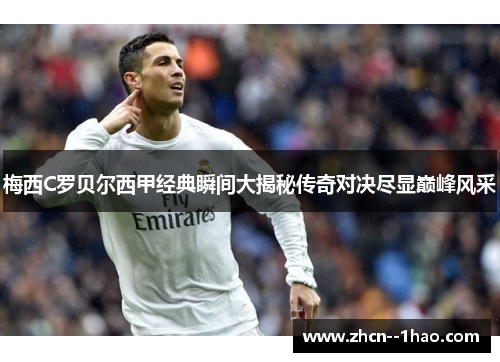 梅西C罗贝尔西甲经典瞬间大揭秘传奇对决尽显巅峰风采