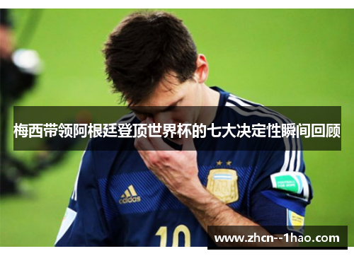 梅西带领阿根廷登顶世界杯的七大决定性瞬间回顾