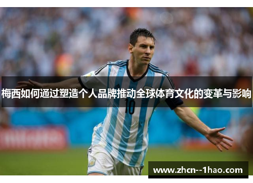 梅西如何通过塑造个人品牌推动全球体育文化的变革与影响 梅西如何通过塑造个人品牌推动全球体育文化的变革与影响