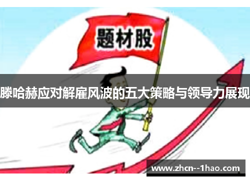 滕哈赫应对解雇风波的五大策略与领导力展现