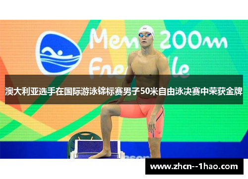 澳大利亚选手在国际游泳锦标赛男子50米自由泳决赛中荣获金牌 澳大利亚选手在国际游泳锦标赛男子50米自由泳决赛中荣获金牌