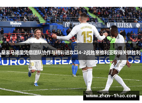 皇家马德里凭借团队协作与精彩进攻以4-2战胜塞维利亚取得关键胜利