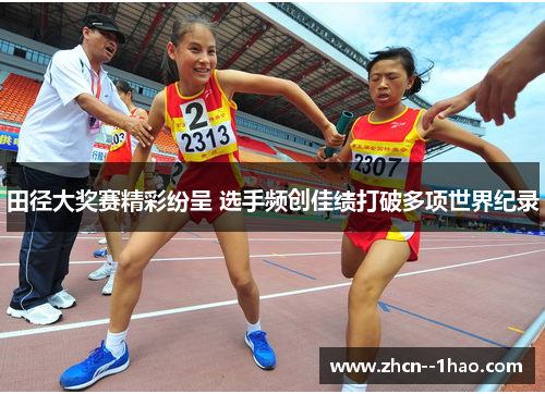田径大奖赛精彩纷呈 选手频创佳绩打破多项世界纪录 田径大奖赛精彩纷呈 选手频创佳绩打破多项世界纪录