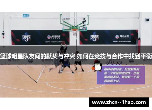 篮球明星队友间的默契与冲突 如何在竞技与合作中找到平衡 篮球明星队友间的默契与冲突 如何在竞技与合作中找到平衡