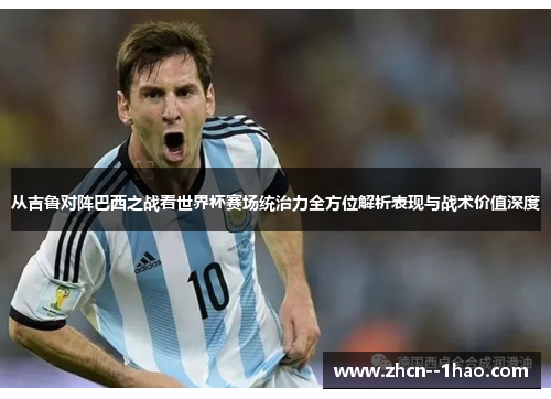 从吉鲁对阵巴西之战看世界杯赛场统治力全方位解析表现与战术价值深度 从吉鲁对阵巴西之战看世界杯赛场统治力全方位解析表现与战术价值深度