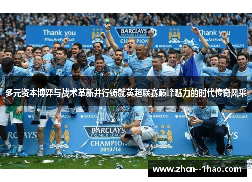 多元资本博弈与战术革新并行铸就英超联赛巅峰魅力的时代传奇风采 多元资本博弈与战术革新并行铸就英超联赛巅峰魅力的时代传奇风采