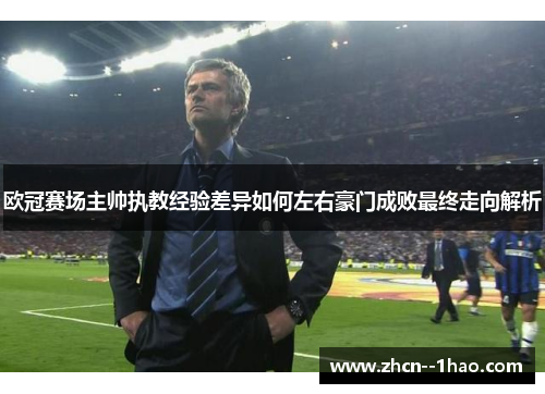 欧冠赛场主帅执教经验差异如何左右豪门成败最终走向解析 欧冠赛场主帅执教经验差异如何左右豪门成败最终走向解析