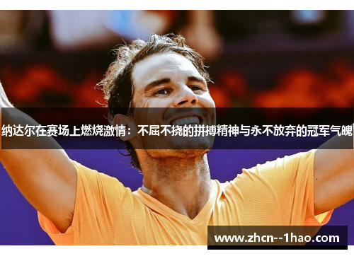 纳达尔在赛场上燃烧激情:不屈不挠的拼搏精神与永不放弃的冠军气魄 纳达尔在赛场上燃烧激情:不屈不挠的拼搏精神与永不放弃的冠军气魄