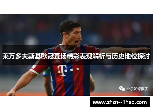 莱万多夫斯基欧冠赛场精彩表现解析与历史地位探讨 莱万多夫斯基欧冠赛场精彩表现解析与历史地位探讨