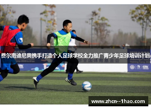 费尔南迪尼奥携手打造个人足球学校全力推广青少年足球培训计划 费尔南迪尼奥携手打造个人足球学校全力推广青少年足球培训计划