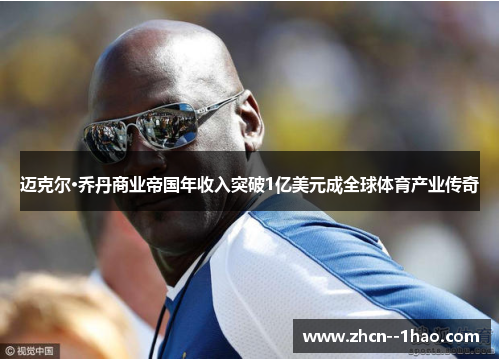 迈克尔·乔丹商业帝国年收入突破1亿美元成全球体育产业传奇 迈克尔·乔丹商业帝国年收入突破1亿美元成全球体育产业传奇