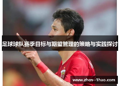 足球球队赛季目标与期望管理的策略与实践探讨 足球球队赛季目标与期望管理的策略与实践探讨