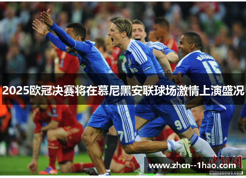 2025欧冠决赛将在慕尼黑安联球场激情上演盛况