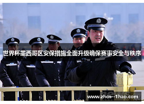 世界杯墨西哥区安保措施全面升级确保赛事安全与秩序 世界杯墨西哥区安保措施全面升级确保赛事安全与秩序