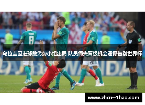 乌拉圭因进球数劣势小组出局 队员痛失晋级机会遗憾告别世界杯 乌拉圭因进球数劣势小组出局 队员痛失晋级机会遗憾告别世界杯