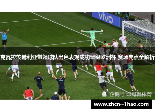 克瓦拉茨赫利亚带领球队出色表现成功晋级欧洲杯 赛场亮点全解析 克瓦拉茨赫利亚带领球队出色表现成功晋级欧洲杯 赛场亮点全解析