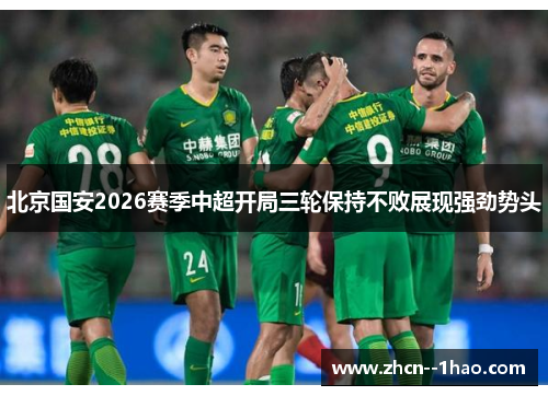 北京国安2026赛季中超开局三轮保持不败展现强劲势头 北京国安2026赛季中超开局三轮保持不败展现强劲势头