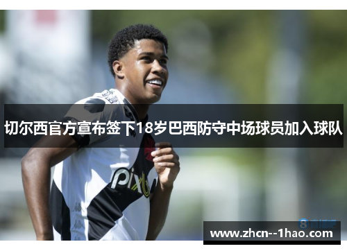 切尔西官方宣布签下18岁巴西防守中场球员加入球队