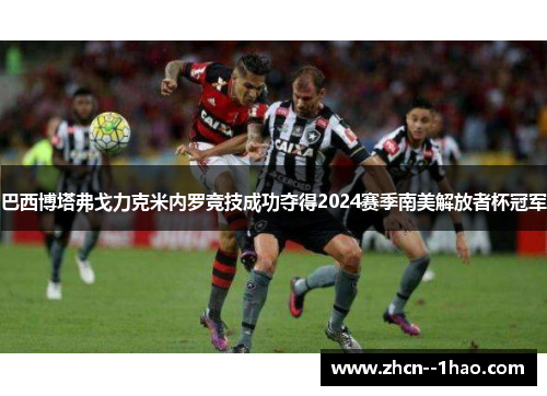 巴西博塔弗戈力克米内罗竞技成功夺得2024赛季南美解放者杯冠军