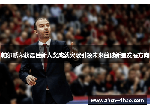 帕尔默荣获最佳新人奖成就突破引领未来篮球新星发展方向 帕尔默荣获最佳新人奖成就突破引领未来篮球新星发展方向